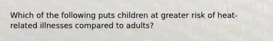 Which of the following puts children at greater risk of heat-related illnesses compared to adults?