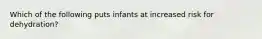 Which of the following puts infants at increased risk for dehydration?