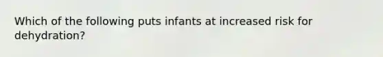 Which of the following puts infants at increased risk for dehydration?