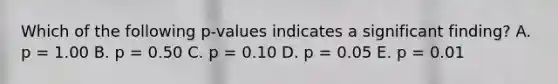 Which of the following p-values indicates a significant finding? A. p = 1.00 B. p = 0.50 C. p = 0.10 D. p = 0.05 E. p = 0.01