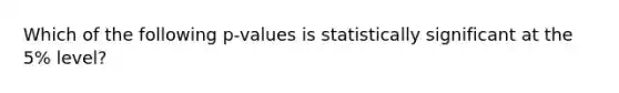 Which of the following p-values is statistically significant at the 5% level?