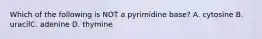 Which of the following is NOT a pyrimidine base? A. cytosine B. uracilC. adenine D. thymine