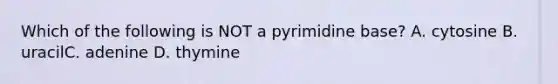 Which of the following is NOT a pyrimidine base? A. cytosine B. uracilC. adenine D. thymine