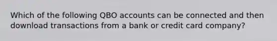 Which of the following QBO accounts can be connected and then download transactions from a bank or credit card company?