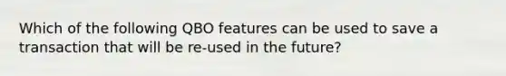 Which of the following QBO features can be used to save a transaction that will be re-used in the future?