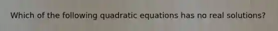 Which of the following quadratic equations has no real solutions?