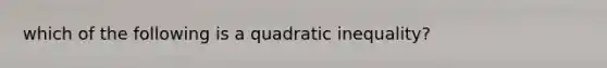 which of the following is a quadratic inequality?