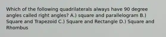 Which of the following quadrilaterals always have 90 degree angles called right angles? A.) square and parallelogram B.) Square and Trapezoid C.) Square and Rectangle D.) Square and Rhombus