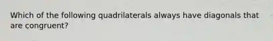 Which of the following quadrilaterals always have diagonals that are congruent?