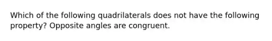 Which of the following quadrilaterals does not have the following property? Opposite angles are congruent.