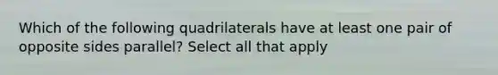 Which of the following quadrilaterals have at least one pair of opposite sides parallel? Select all that apply