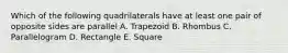 Which of the following quadrilaterals have at least one pair of opposite sides are parallel A. Trapezoid B. Rhombus C. Parallelogram D. Rectangle E. Square