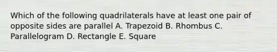 Which of the following quadrilaterals have at least one pair of opposite sides are parallel A. Trapezoid B. Rhombus C. Parallelogram D. Rectangle E. Square