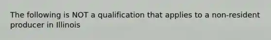 The following is NOT a qualification that applies to a non-resident producer in Illinois