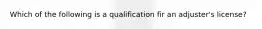 Which of the following is a qualification fir an adjuster's license?