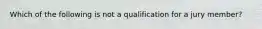 Which of the following is not a qualification for a jury member?