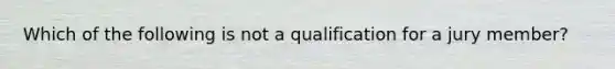 Which of the following is not a qualification for a jury member?