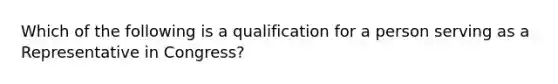 Which of the following is a qualification for a person serving as a Representative in Congress?