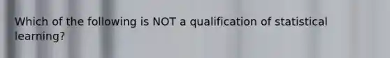 Which of the following is NOT a qualification of statistical learning?