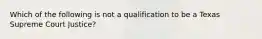 Which of the following is not a qualification to be a Texas Supreme Court Justice?