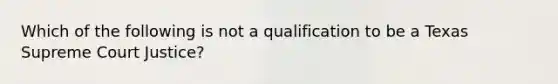 Which of the following is not a qualification to be a Texas Supreme Court Justice?