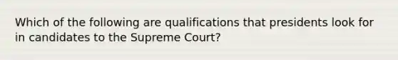 Which of the following are qualifications that presidents look for in candidates to the Supreme Court?