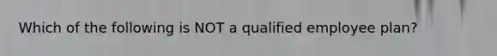 Which of the following is NOT a qualified employee plan?