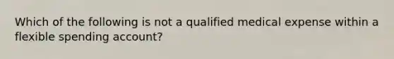 Which of the following is not a qualified medical expense within a flexible spending account?