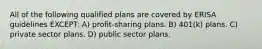 All of the following qualified plans are covered by ERISA guidelines EXCEPT: A) profit-sharing plans. B) 401(k) plans. C) private sector plans. D) public sector plans.