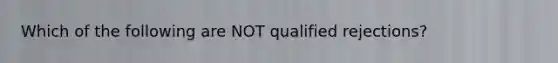 Which of the following are NOT qualified rejections?