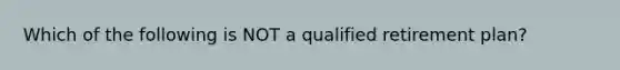 Which of the following is NOT a qualified retirement plan?