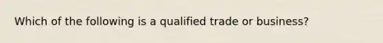 Which of the following is a qualified trade or business?