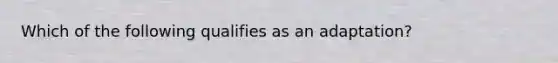 Which of the following qualifies as an adaptation?