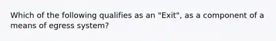 Which of the following qualifies as an "Exit", as a component of a means of egress system?