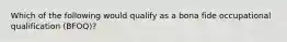 Which of the following would qualify as a bona fide occupational qualification (BFOQ)?