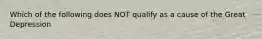 Which of the following does NOT qualify as a cause of the Great Depression