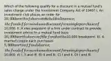 Which of the following qualify for a discount in a mutual fund's sales charge under the Investment Company Act of 1940? I. An investment club places an order for 10,000 worth of shares to be held in 3 names; the fund offers a volume discount for a single purchase of10,000. II. A vice president of a firm under contract to provide investment advice to a mutual fund buys 10,000 worth shares of the fund with a10,000 breakpoint. III. A married couple each purchases 5,000 worth of fund shares; the fund offers a volume discount for a single purchase of10,000. A) I, II and III. B) II and III. C) I and II. D) I and III.