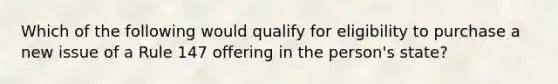 Which of the following would qualify for eligibility to purchase a new issue of a Rule 147 offering in the person's state?