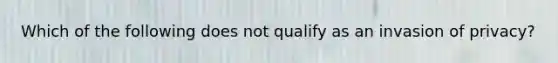 Which of the following does not qualify as an invasion of privacy?