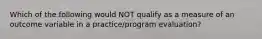 Which of the following would NOT qualify as a measure of an outcome variable in a practice/program evaluation?