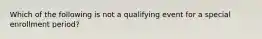 Which of the following is not a qualifying event for a special enrollment period?