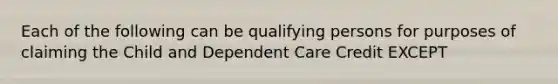 Each of the following can be qualifying persons for purposes of claiming the Child and Dependent Care Credit EXCEPT