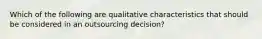 Which of the following are qualitative characteristics that should be considered in an outsourcing decision?