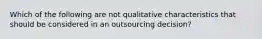 Which of the following are not qualitative characteristics that should be considered in an outsourcing decision?