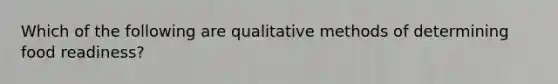 Which of the following are qualitative methods of determining food readiness?