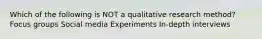 Which of the following is NOT a qualitative research method? Focus groups Social media Experiments In-depth interviews