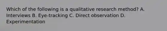 Which of the following is a qualitative research method? A. Interviews B. Eye-tracking C. Direct observation D. Experimentation