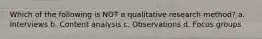 Which of the following is NOT a qualitative research method? a. Interviews b. Content analysis c. Observations d. Focus groups