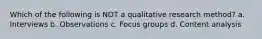 Which of the following is NOT a qualitative research method? a. Interviews b. Observations c. Focus groups d. Content analysis