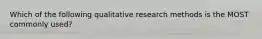 Which of the following qualitative research methods is the MOST commonly used?